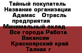 Тайный покупатель › Название организации ­ Адамас › Отрасль предприятия ­ BTL › Минимальный оклад ­ 1 - Все города Работа » Вакансии   . Красноярский край,Талнах г.